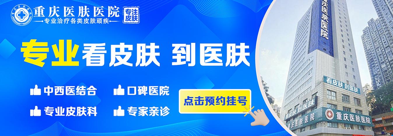 重庆皮肤病医院哪家好?专业靠谱怎么选?